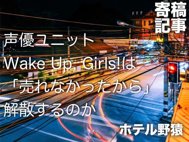 寄稿 声優ユニットwake Up Girls は 売れなかったから 解散するのか 再編集版 トキノドロップ